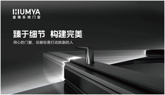 皇雅系統(tǒng)門窗|匠心品質，構筑理想人居生活